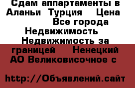 Сдам аппартаменты в Аланьи (Турция) › Цена ­ 1 600 - Все города Недвижимость » Недвижимость за границей   . Ненецкий АО,Великовисочное с.